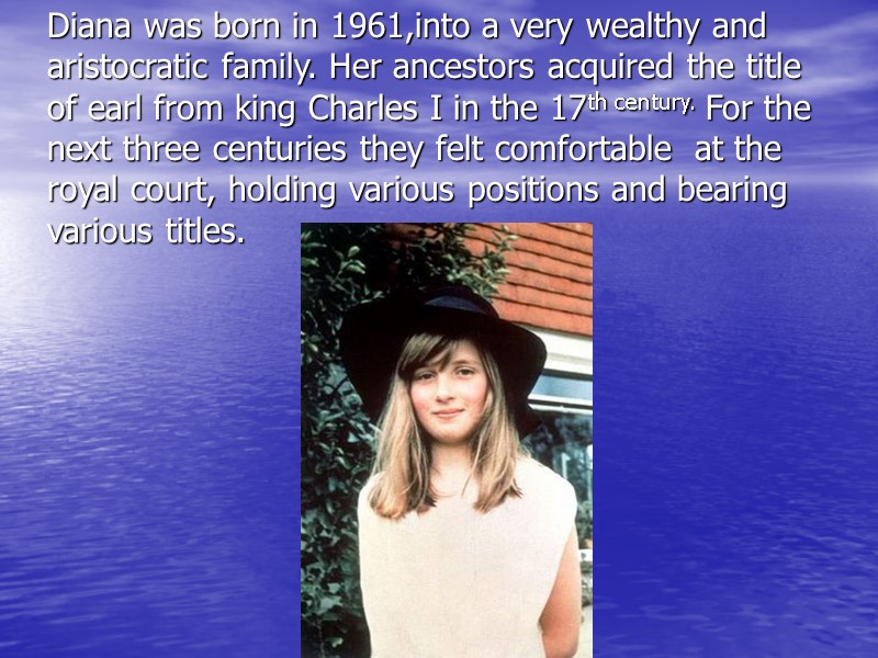 Diana was born in 1961,into a very wealthy and aristocratic family. Her ancestors acquired